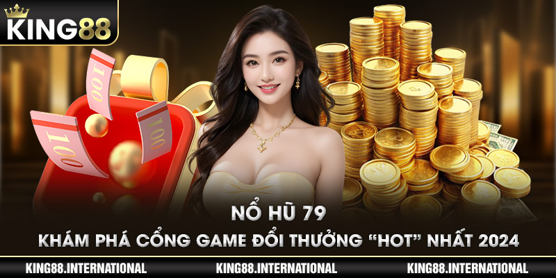 Nổ Hũ 79 - Khám Phá Cổng Game Đổi Thưởng “Hot” Nhất 2024