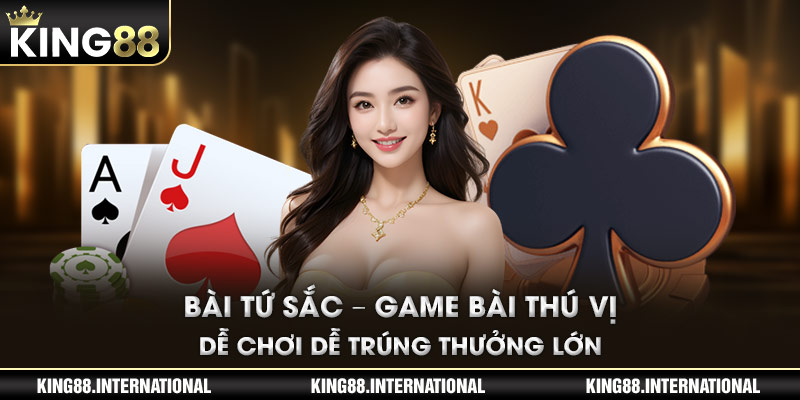 Bài Tứ Sắc – Game Bài Thú Vị Dễ Chơi Dễ Trúng Thưởng Lớn