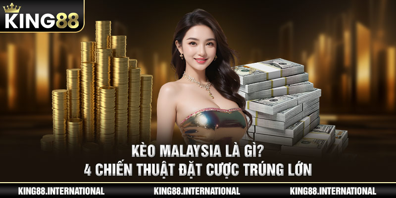 Kèo Malaysia Là Gì? 4 Chiến Thuật Đặt Cược Trúng Lớn