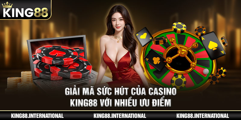 Giải mã sức hút của Casino King88 với nhiều ưu điểm